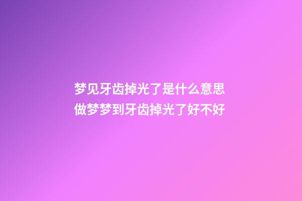 梦见牙齿掉光了是什么意思 做梦梦到牙齿掉光了好不好